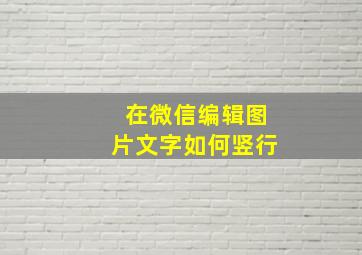 在微信编辑图片文字如何竖行