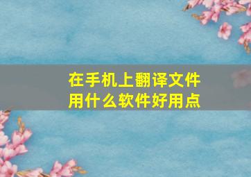 在手机上翻译文件用什么软件好用点