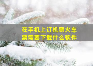 在手机上订机票火车票需要下载什么软件