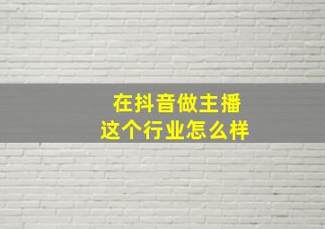 在抖音做主播这个行业怎么样