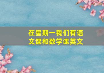 在星期一我们有语文课和数学课英文