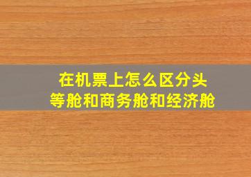 在机票上怎么区分头等舱和商务舱和经济舱