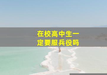 在校高中生一定要服兵役吗