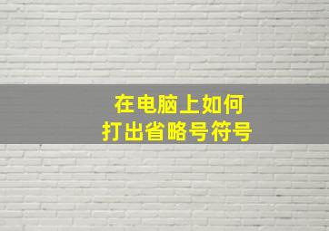 在电脑上如何打出省略号符号