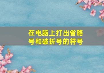 在电脑上打出省略号和破折号的符号