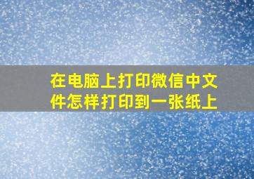 在电脑上打印微信中文件怎样打印到一张纸上