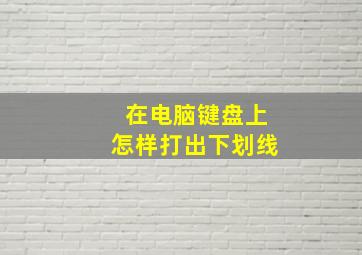 在电脑键盘上怎样打出下划线