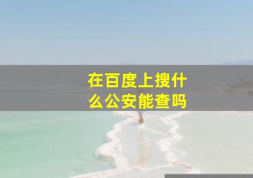 在百度上搜什么公安能查吗