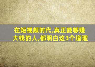 在短视频时代,真正能够赚大钱的人,都明白这3个道理