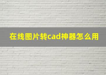 在线图片转cad神器怎么用