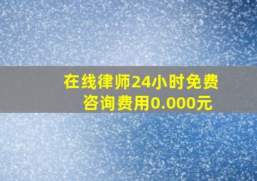 在线律师24小时免费咨询费用0.000元