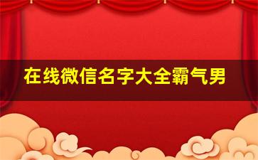 在线微信名字大全霸气男