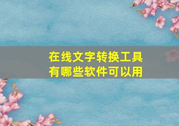 在线文字转换工具有哪些软件可以用