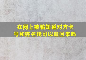 在网上被骗知道对方卡号和姓名钱可以追回来吗