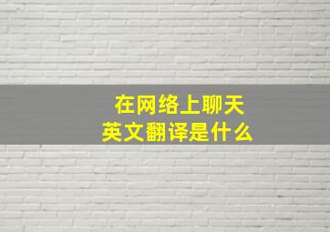 在网络上聊天英文翻译是什么