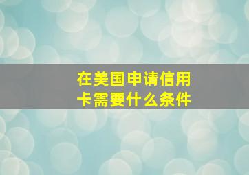 在美国申请信用卡需要什么条件