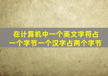 在计算机中一个英文字符占一个字节一个汉字占两个字节