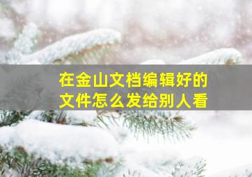 在金山文档编辑好的文件怎么发给别人看