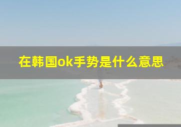 在韩国ok手势是什么意思