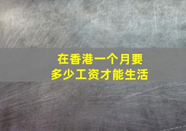 在香港一个月要多少工资才能生活