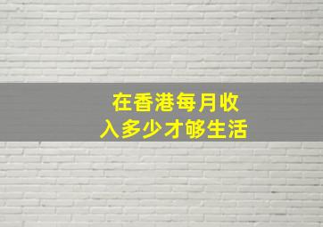 在香港每月收入多少才够生活