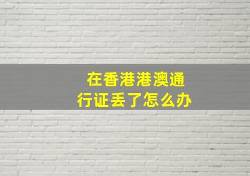 在香港港澳通行证丢了怎么办