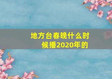 地方台春晚什么时候播2020年的