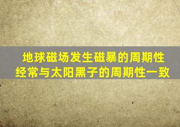 地球磁场发生磁暴的周期性经常与太阳黑子的周期性一致