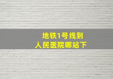 地铁1号线到人民医院哪站下