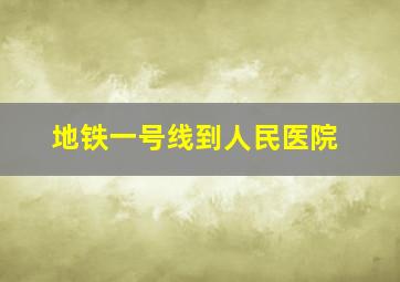 地铁一号线到人民医院