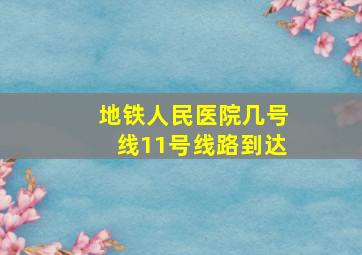 地铁人民医院几号线11号线路到达