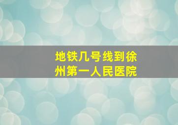 地铁几号线到徐州第一人民医院