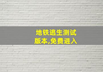 地铁逃生测试版本,免费进入