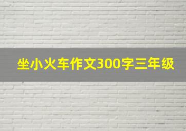 坐小火车作文300字三年级