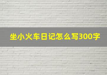 坐小火车日记怎么写300字