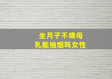 坐月子不喂母乳能抽烟吗女性