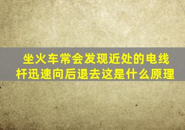 坐火车常会发现近处的电线杆迅速向后退去这是什么原理