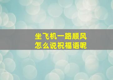 坐飞机一路顺风怎么说祝福语呢