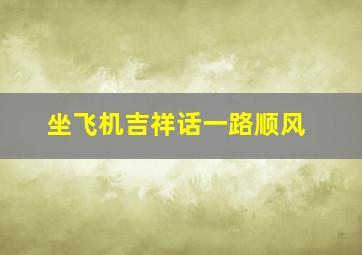 坐飞机吉祥话一路顺风