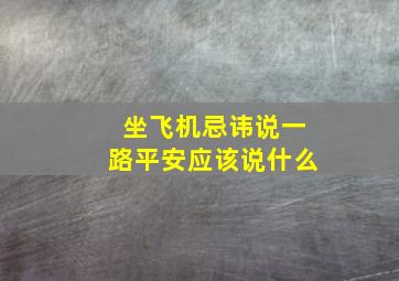 坐飞机忌讳说一路平安应该说什么