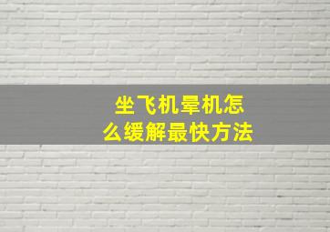 坐飞机晕机怎么缓解最快方法