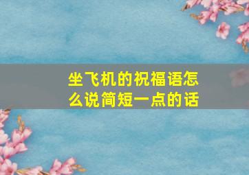 坐飞机的祝福语怎么说简短一点的话