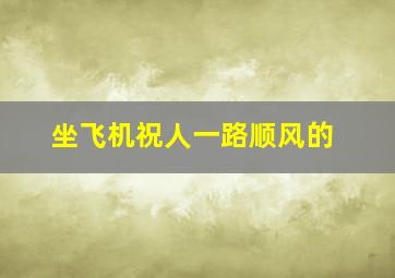 坐飞机祝人一路顺风的