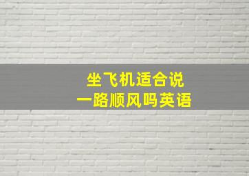 坐飞机适合说一路顺风吗英语