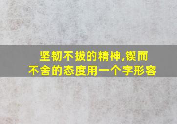 坚韧不拔的精神,锲而不舍的态度用一个字形容