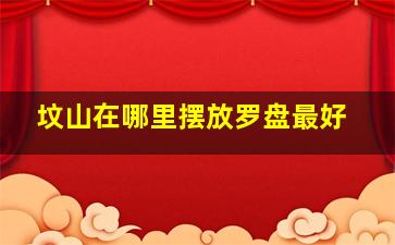 坟山在哪里摆放罗盘最好