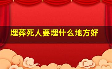 埋葬死人要埋什么地方好