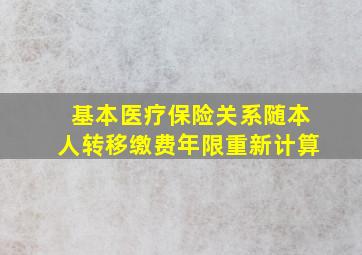 基本医疗保险关系随本人转移缴费年限重新计算