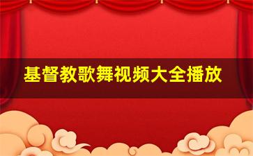 基督教歌舞视频大全播放