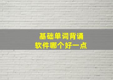 基础单词背诵软件哪个好一点